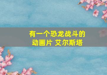 有一个恐龙战斗的动画片 艾尔斯塔